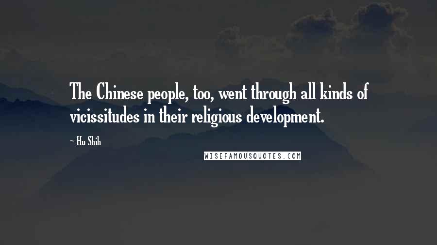 Hu Shih Quotes: The Chinese people, too, went through all kinds of vicissitudes in their religious development.