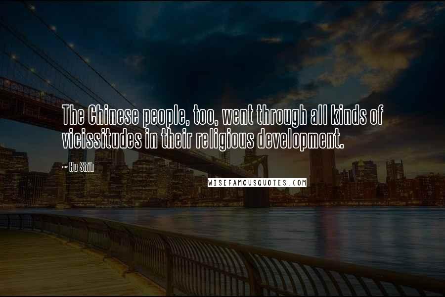 Hu Shih Quotes: The Chinese people, too, went through all kinds of vicissitudes in their religious development.