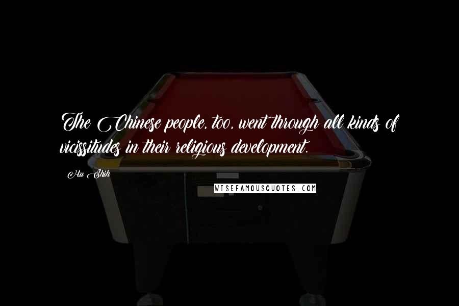Hu Shih Quotes: The Chinese people, too, went through all kinds of vicissitudes in their religious development.
