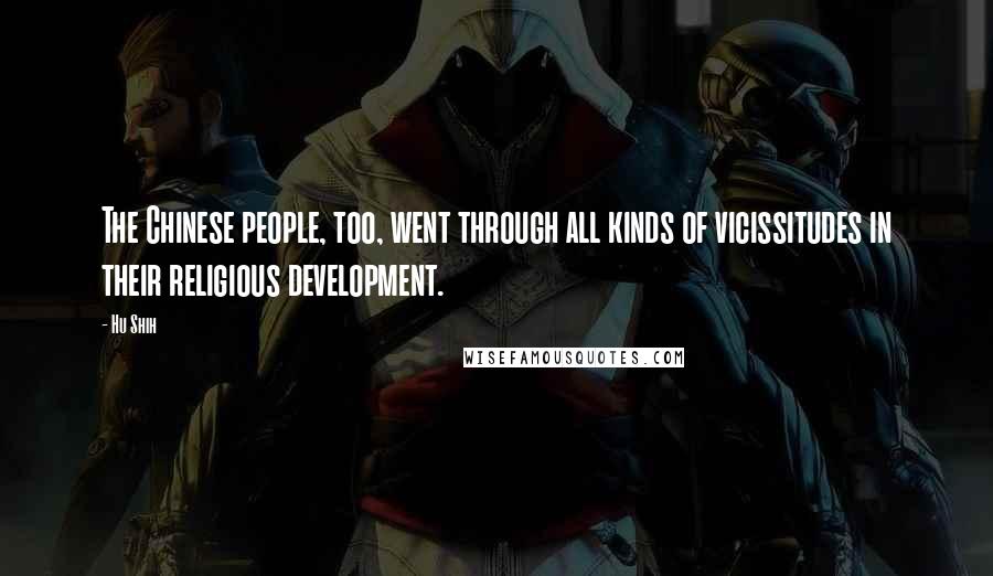 Hu Shih Quotes: The Chinese people, too, went through all kinds of vicissitudes in their religious development.