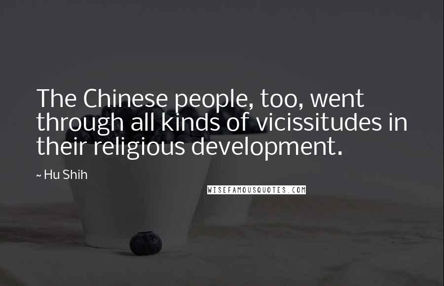 Hu Shih Quotes: The Chinese people, too, went through all kinds of vicissitudes in their religious development.