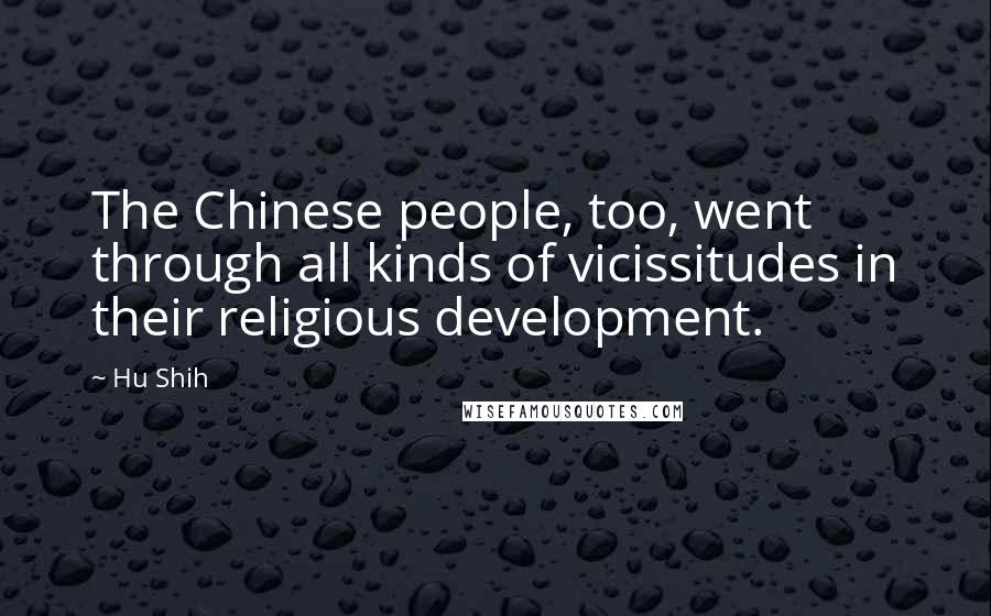 Hu Shih Quotes: The Chinese people, too, went through all kinds of vicissitudes in their religious development.