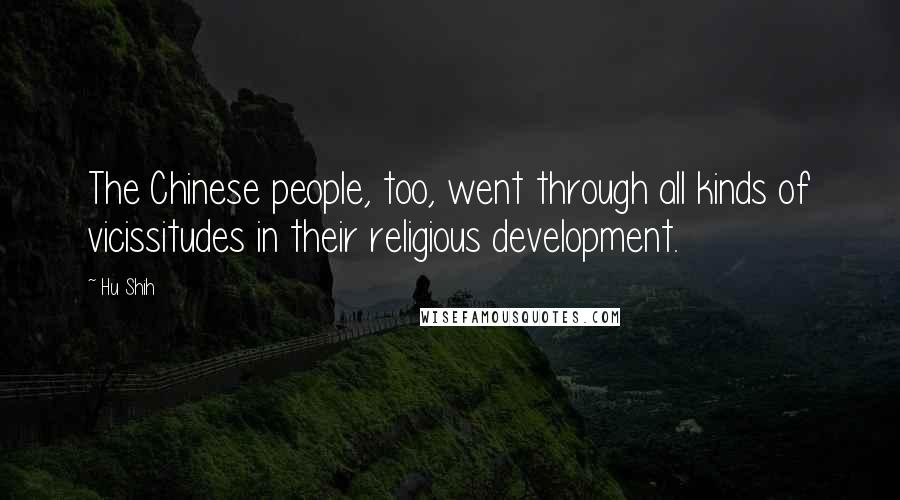 Hu Shih Quotes: The Chinese people, too, went through all kinds of vicissitudes in their religious development.