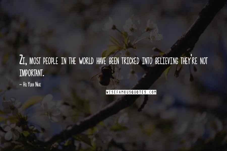 Hu Yuan Nabe Quotes: Zi, most people in the world have been tricked into believing they're not important.