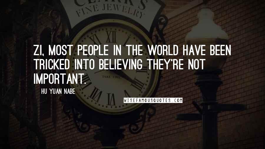 Hu Yuan Nabe Quotes: Zi, most people in the world have been tricked into believing they're not important.