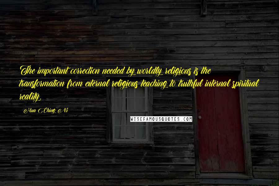 Hua Ching Ni Quotes: The important correction needed by worldly religions is the transformation from external religious teaching to truthful internal spiritual reality.