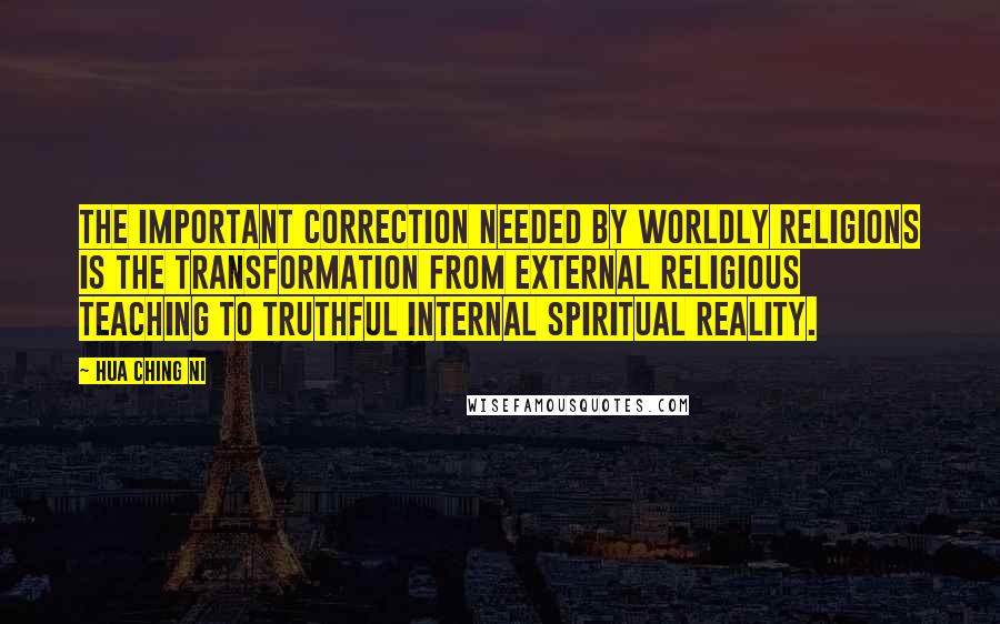 Hua Ching Ni Quotes: The important correction needed by worldly religions is the transformation from external religious teaching to truthful internal spiritual reality.