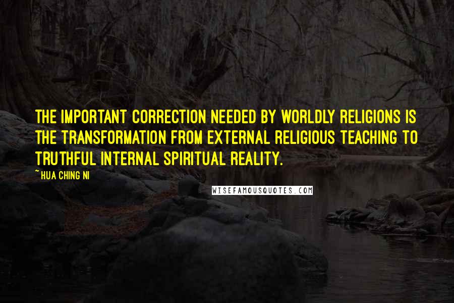 Hua Ching Ni Quotes: The important correction needed by worldly religions is the transformation from external religious teaching to truthful internal spiritual reality.