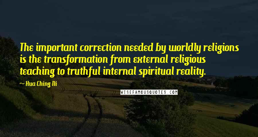 Hua Ching Ni Quotes: The important correction needed by worldly religions is the transformation from external religious teaching to truthful internal spiritual reality.