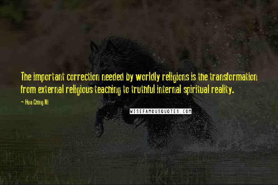 Hua Ching Ni Quotes: The important correction needed by worldly religions is the transformation from external religious teaching to truthful internal spiritual reality.