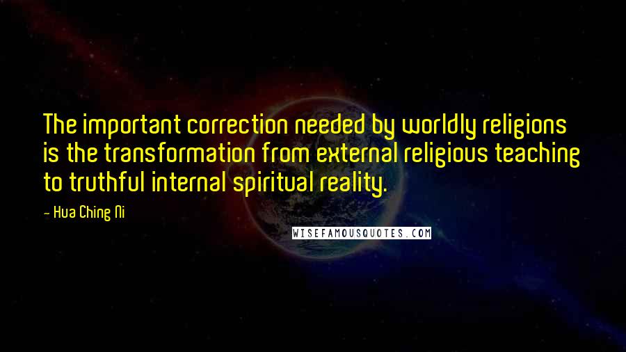 Hua Ching Ni Quotes: The important correction needed by worldly religions is the transformation from external religious teaching to truthful internal spiritual reality.