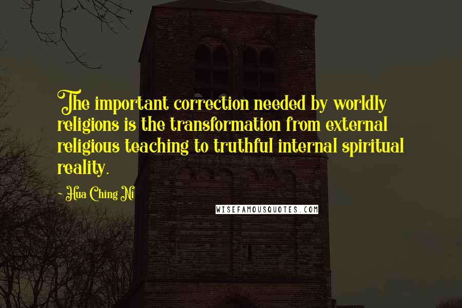 Hua Ching Ni Quotes: The important correction needed by worldly religions is the transformation from external religious teaching to truthful internal spiritual reality.