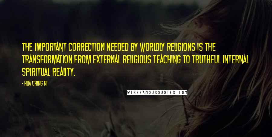 Hua Ching Ni Quotes: The important correction needed by worldly religions is the transformation from external religious teaching to truthful internal spiritual reality.