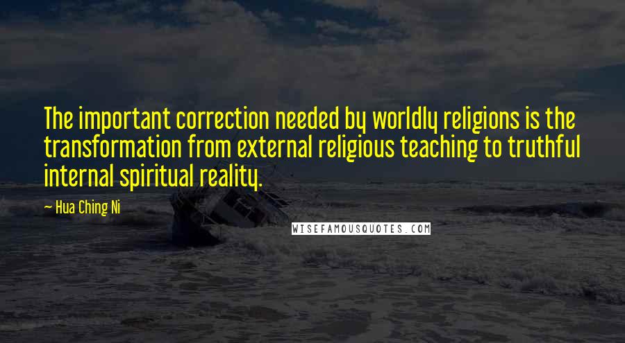 Hua Ching Ni Quotes: The important correction needed by worldly religions is the transformation from external religious teaching to truthful internal spiritual reality.