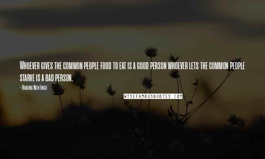 Hualing Nieh Engle Quotes: Whoever gives the common people food to eat is a good person whoever lets the common people starve is a bad person.