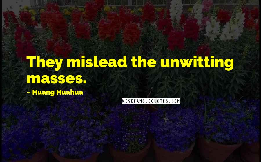 Huang Huahua Quotes: They mislead the unwitting masses.