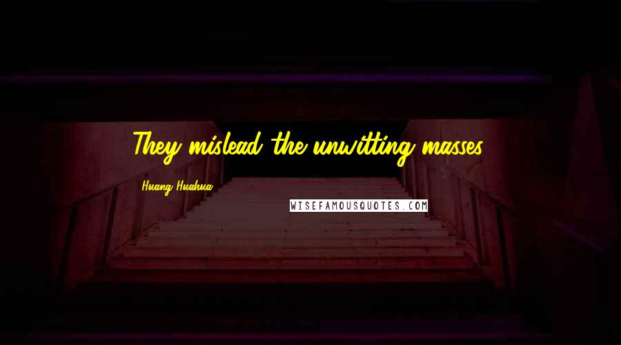 Huang Huahua Quotes: They mislead the unwitting masses.