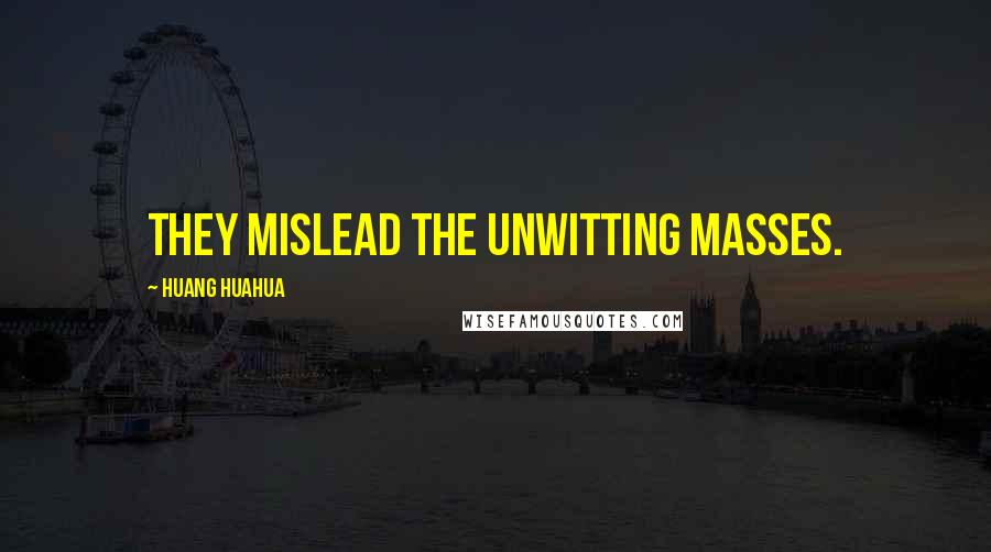 Huang Huahua Quotes: They mislead the unwitting masses.