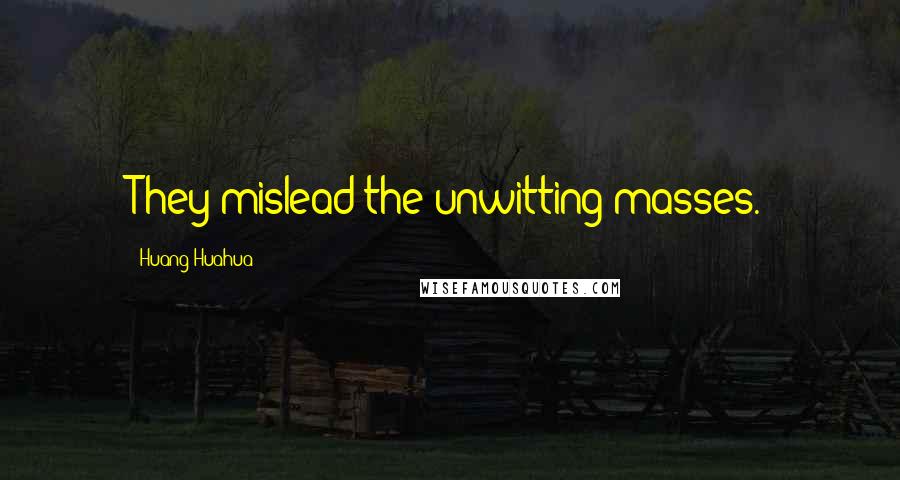 Huang Huahua Quotes: They mislead the unwitting masses.