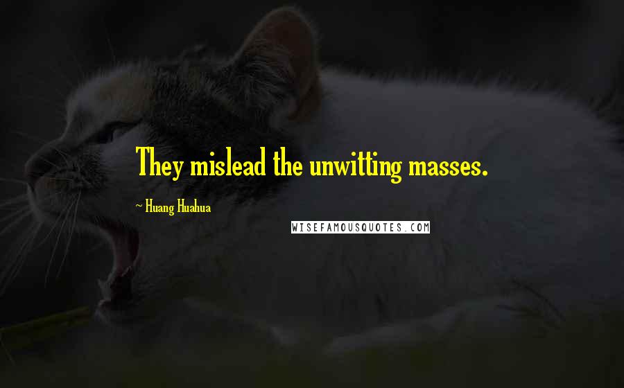 Huang Huahua Quotes: They mislead the unwitting masses.