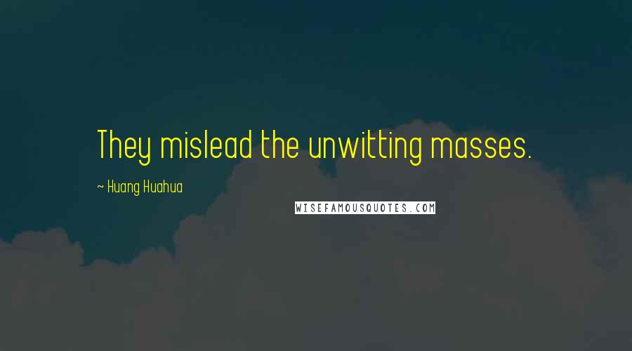 Huang Huahua Quotes: They mislead the unwitting masses.