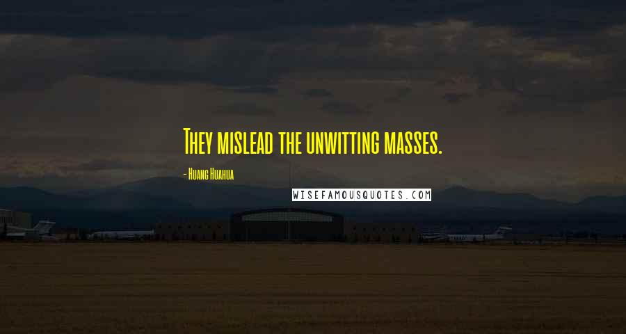 Huang Huahua Quotes: They mislead the unwitting masses.