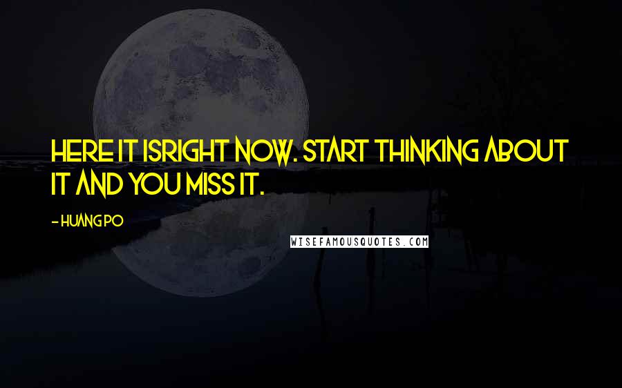 Huang Po Quotes: Here it isright now. Start thinking about it and you miss it.