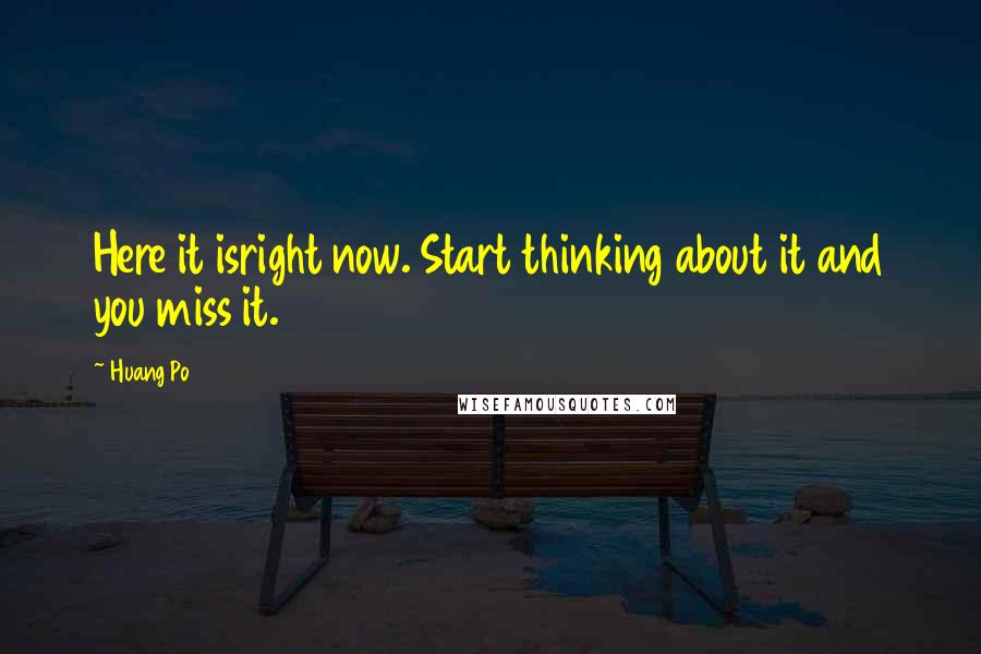 Huang Po Quotes: Here it isright now. Start thinking about it and you miss it.