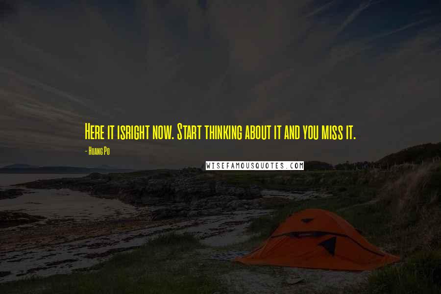 Huang Po Quotes: Here it isright now. Start thinking about it and you miss it.