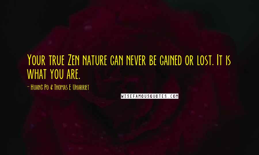 Huang Po & Thomas E Uharriet Quotes: Your true Zen nature can never be gained or lost. It is what you are.