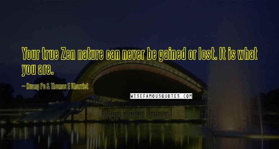 Huang Po & Thomas E Uharriet Quotes: Your true Zen nature can never be gained or lost. It is what you are.