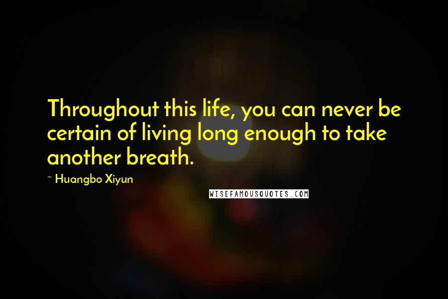 Huangbo Xiyun Quotes: Throughout this life, you can never be certain of living long enough to take another breath.