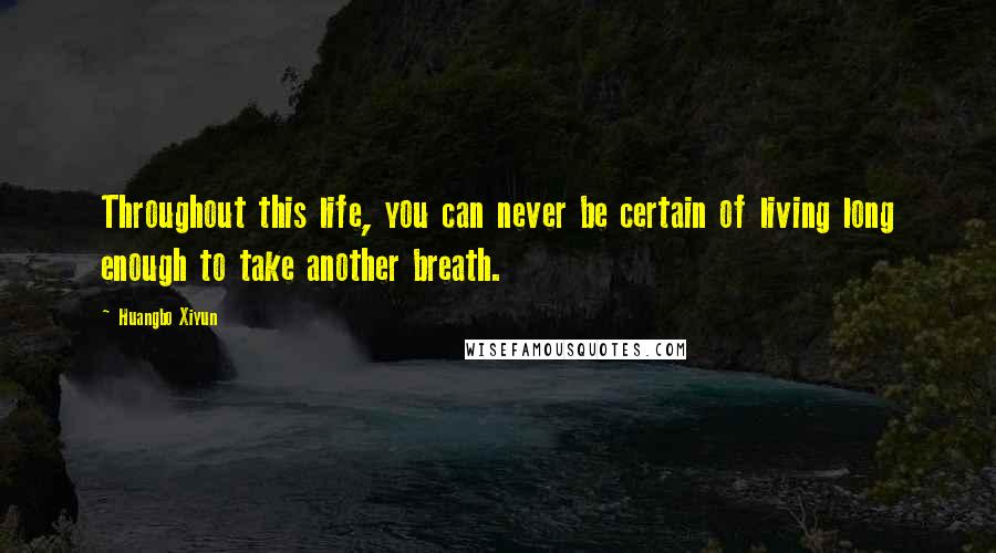 Huangbo Xiyun Quotes: Throughout this life, you can never be certain of living long enough to take another breath.