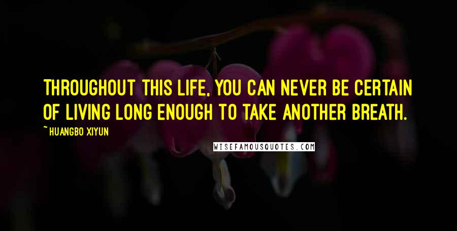 Huangbo Xiyun Quotes: Throughout this life, you can never be certain of living long enough to take another breath.