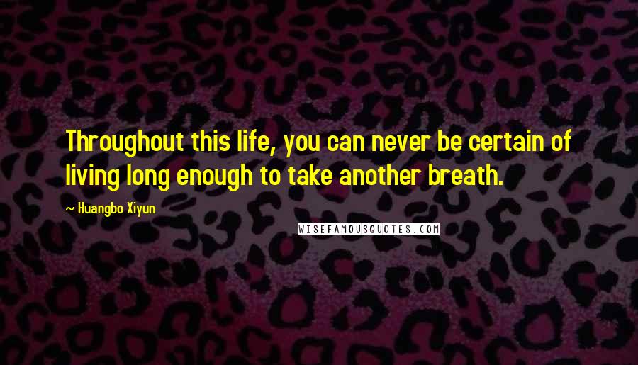 Huangbo Xiyun Quotes: Throughout this life, you can never be certain of living long enough to take another breath.