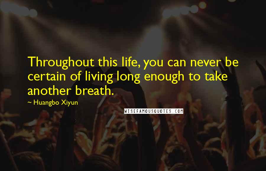 Huangbo Xiyun Quotes: Throughout this life, you can never be certain of living long enough to take another breath.