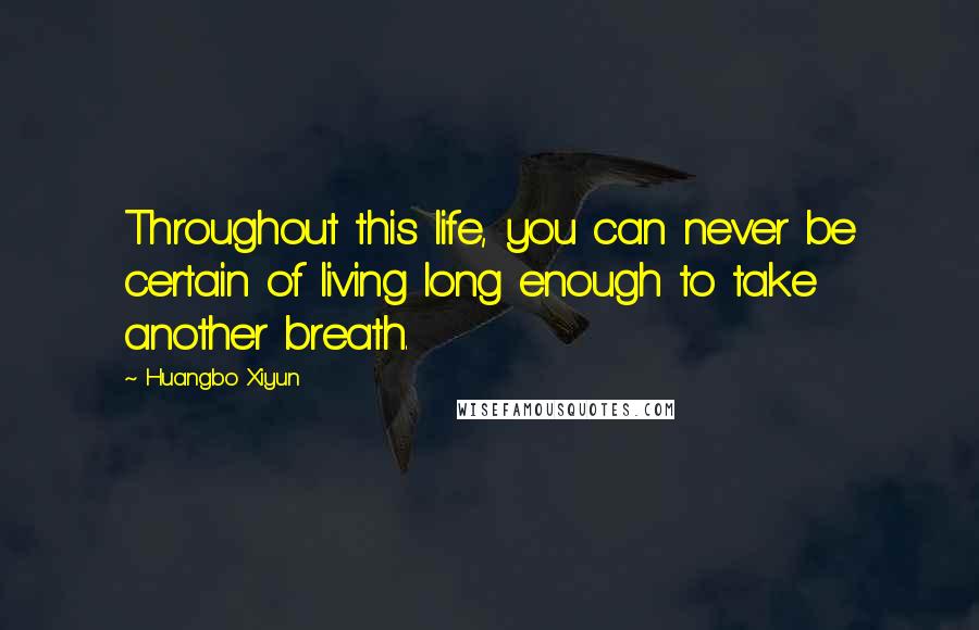 Huangbo Xiyun Quotes: Throughout this life, you can never be certain of living long enough to take another breath.