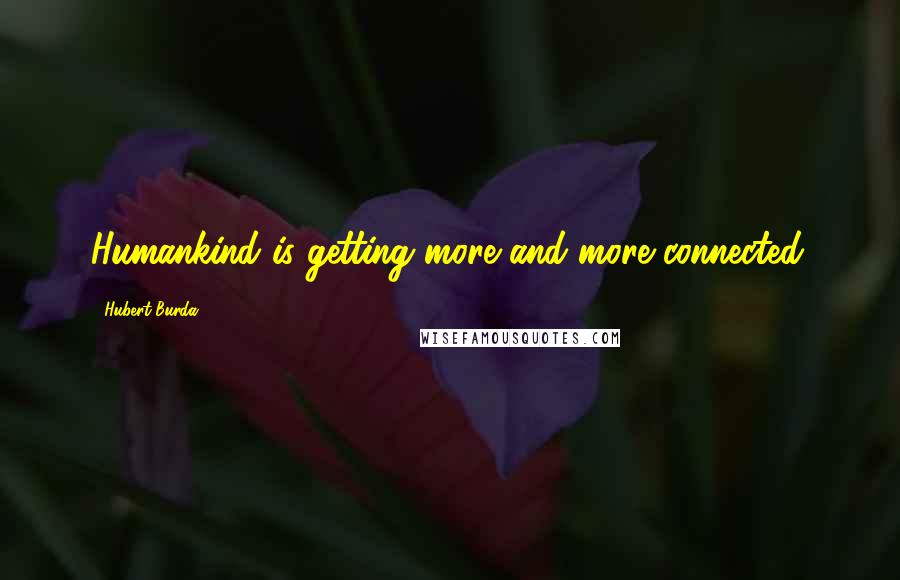 Hubert Burda Quotes: Humankind is getting more and more connected.