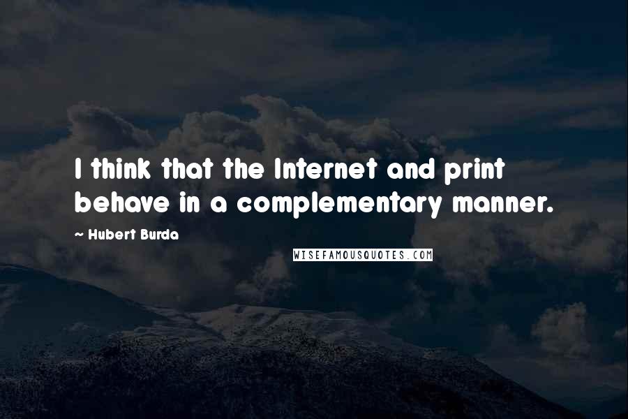 Hubert Burda Quotes: I think that the Internet and print behave in a complementary manner.