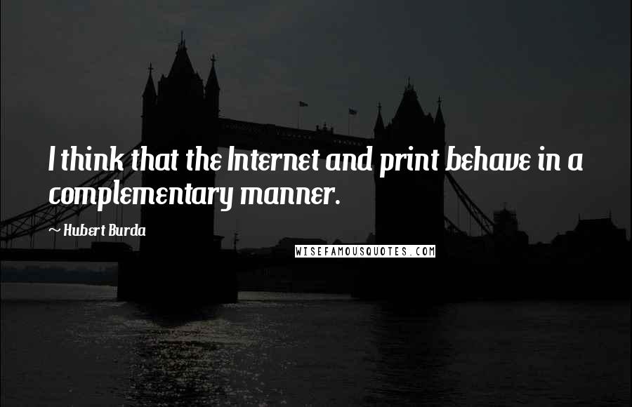 Hubert Burda Quotes: I think that the Internet and print behave in a complementary manner.