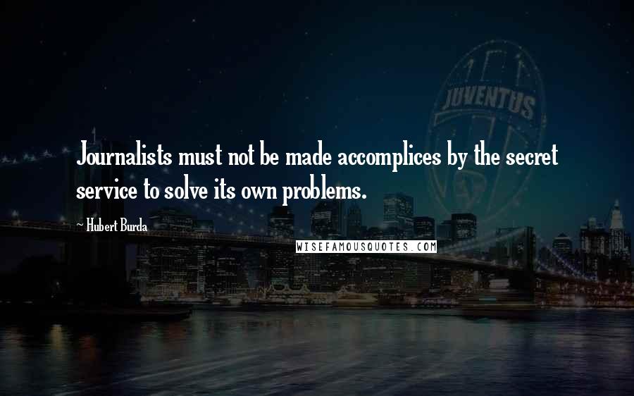 Hubert Burda Quotes: Journalists must not be made accomplices by the secret service to solve its own problems.