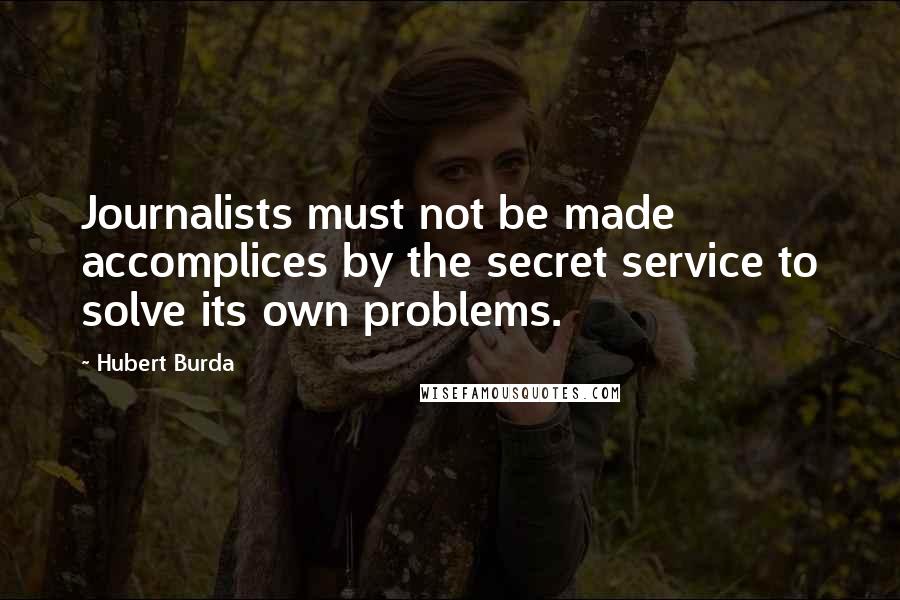 Hubert Burda Quotes: Journalists must not be made accomplices by the secret service to solve its own problems.