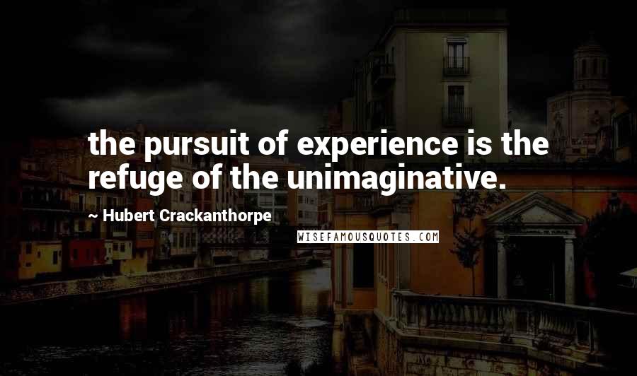 Hubert Crackanthorpe Quotes: the pursuit of experience is the refuge of the unimaginative.