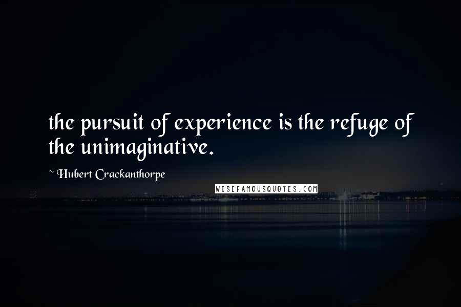 Hubert Crackanthorpe Quotes: the pursuit of experience is the refuge of the unimaginative.