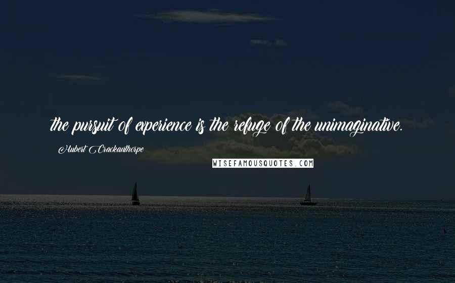 Hubert Crackanthorpe Quotes: the pursuit of experience is the refuge of the unimaginative.