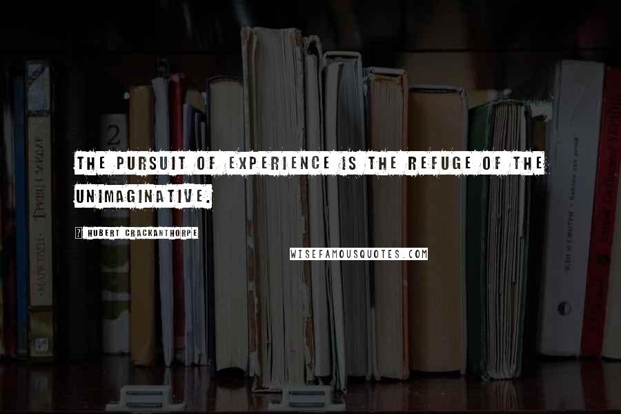 Hubert Crackanthorpe Quotes: the pursuit of experience is the refuge of the unimaginative.