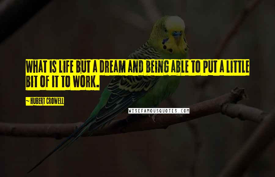 Hubert Crowell Quotes: What is life but a dream and being able to put a little bit of it to work.