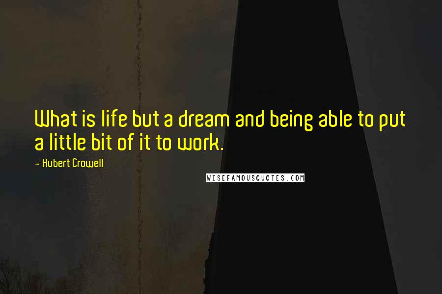 Hubert Crowell Quotes: What is life but a dream and being able to put a little bit of it to work.