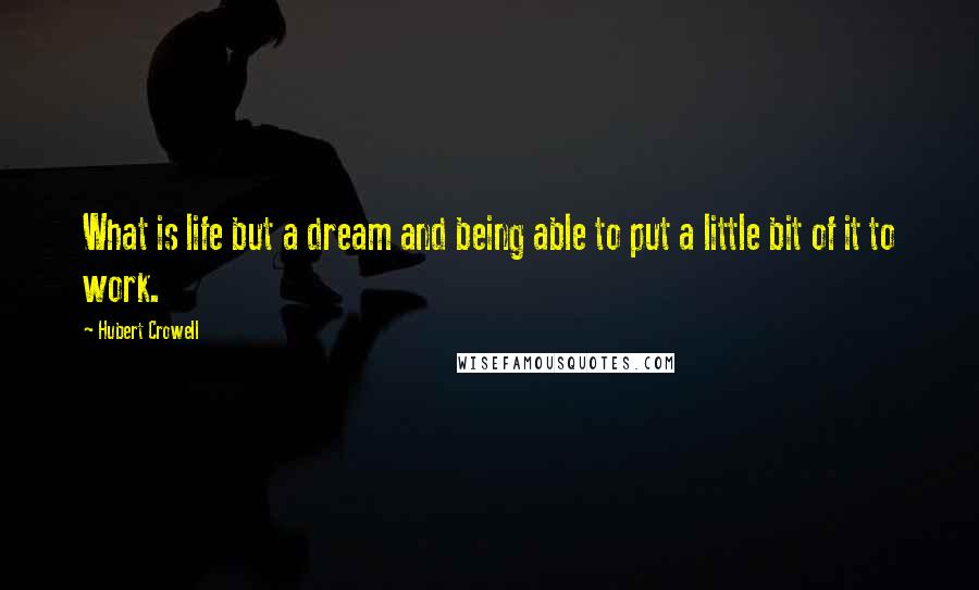 Hubert Crowell Quotes: What is life but a dream and being able to put a little bit of it to work.