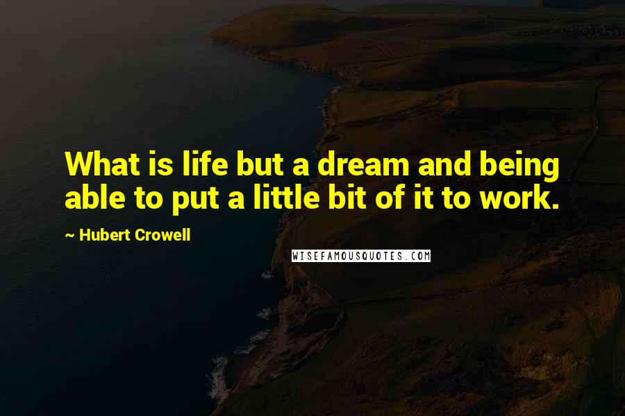 Hubert Crowell Quotes: What is life but a dream and being able to put a little bit of it to work.